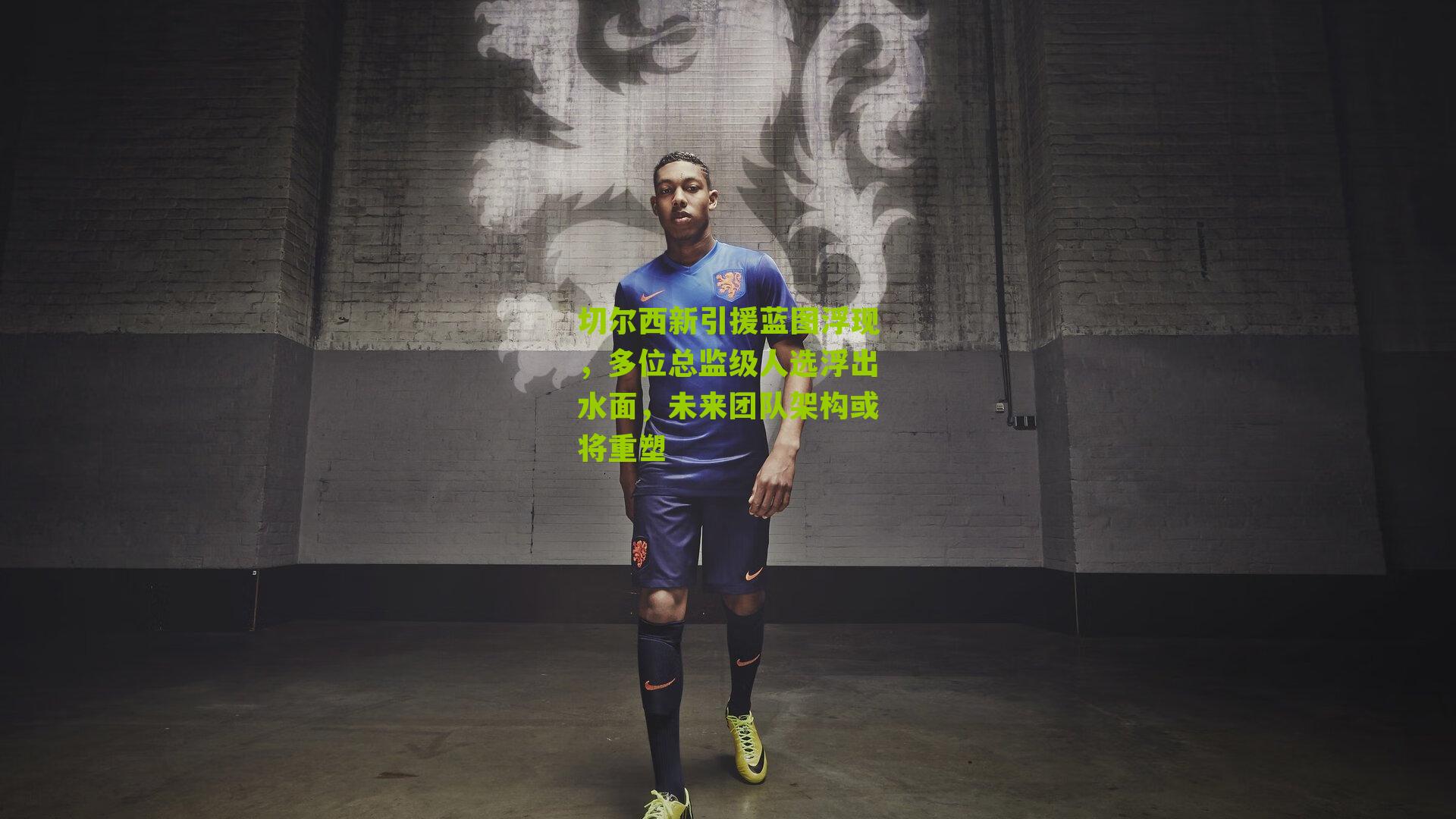 切尔西新引援蓝图浮现,多位总监级人选浮出水面,未来团队架构或将重塑