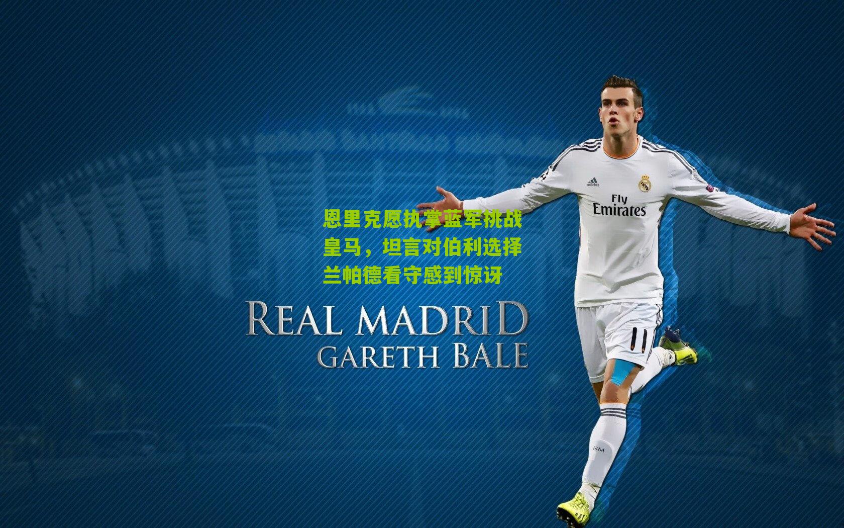 恩里克愿执掌蓝军挑战皇马，坦言对伯利选择兰帕德看守感到惊讶