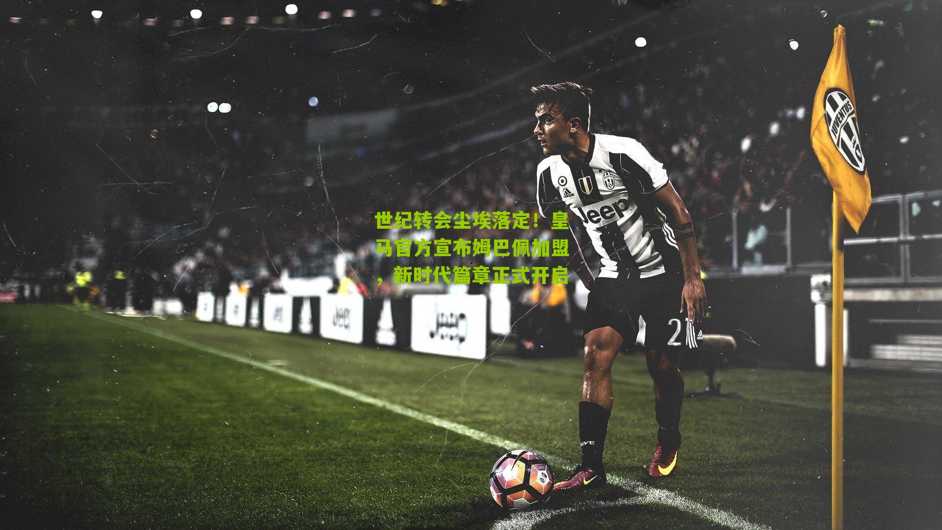 世纪转会尘埃落定!皇马官方宣布姆巴佩加盟,新时代篇章正式开启