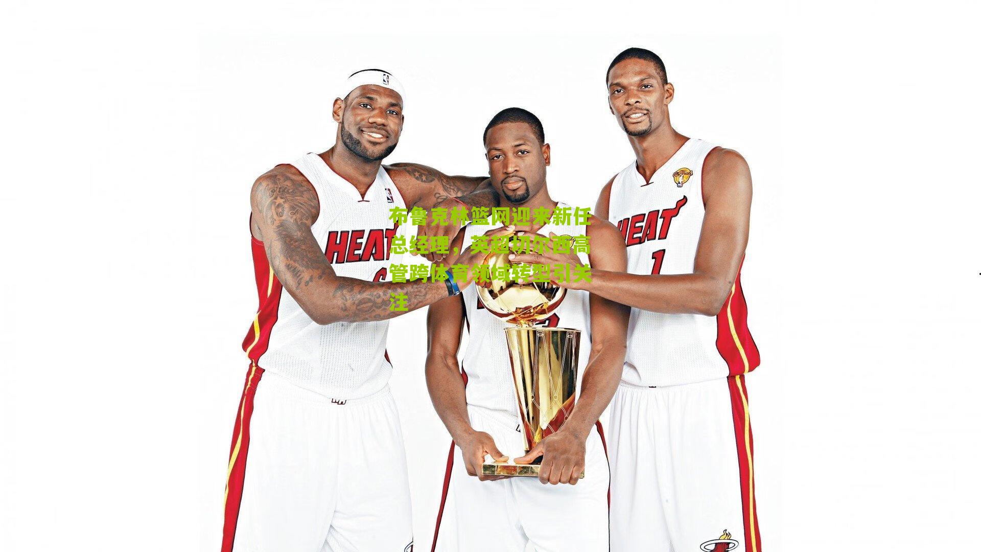 布鲁克林篮网迎来新任总经理，英超切尔西高管跨体育领域转型引关注