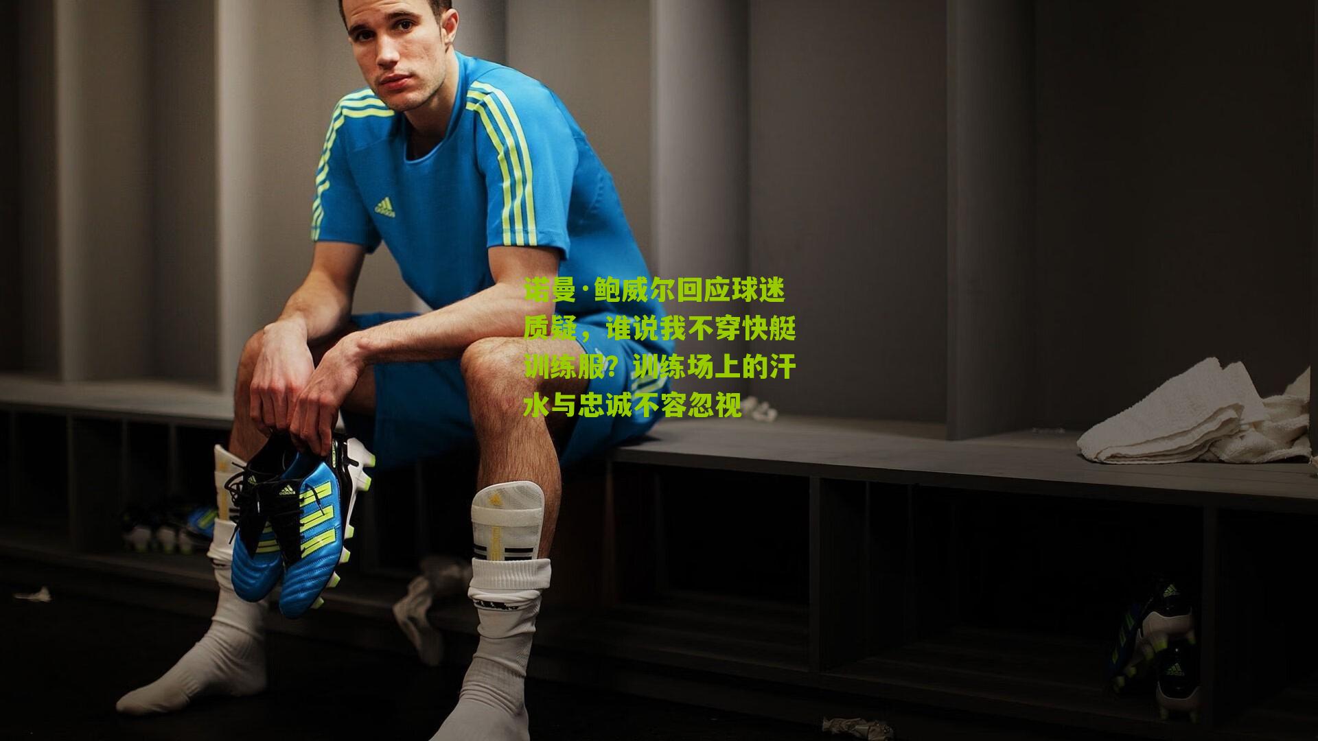 诺曼·鲍威尔回应球迷质疑，谁说我不穿快艇训练服？训练场上的汗水与忠诚不容忽视