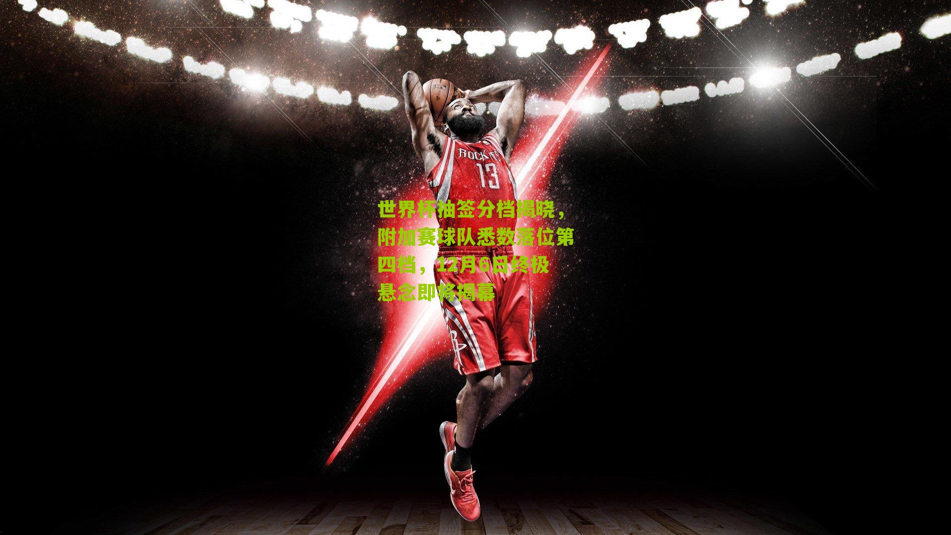 世界杯抽签分档揭晓，附加赛球队悉数落位第四档，12月6日终极悬念即将揭幕