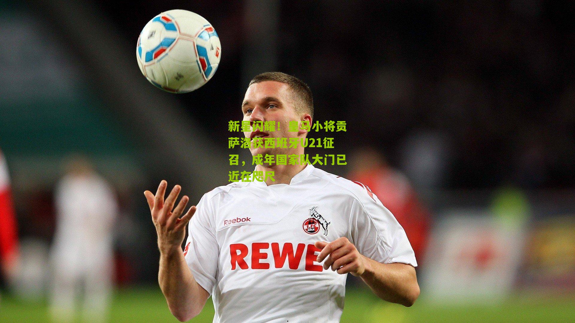 新星闪耀！皇马小将贡萨洛获西班牙U21征召，成年国家队大门已近在咫尺