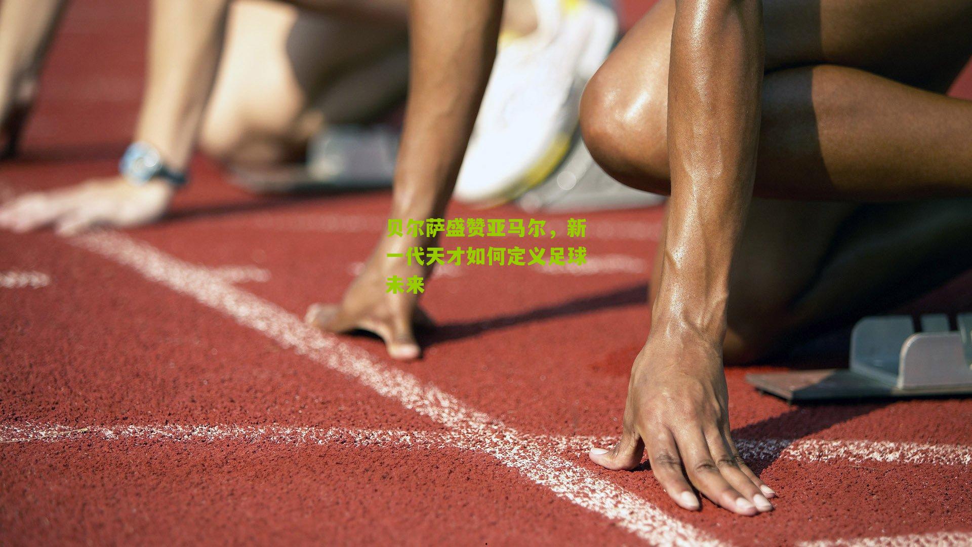 贝尔萨盛赞亚马尔，新一代天才如何定义足球未来