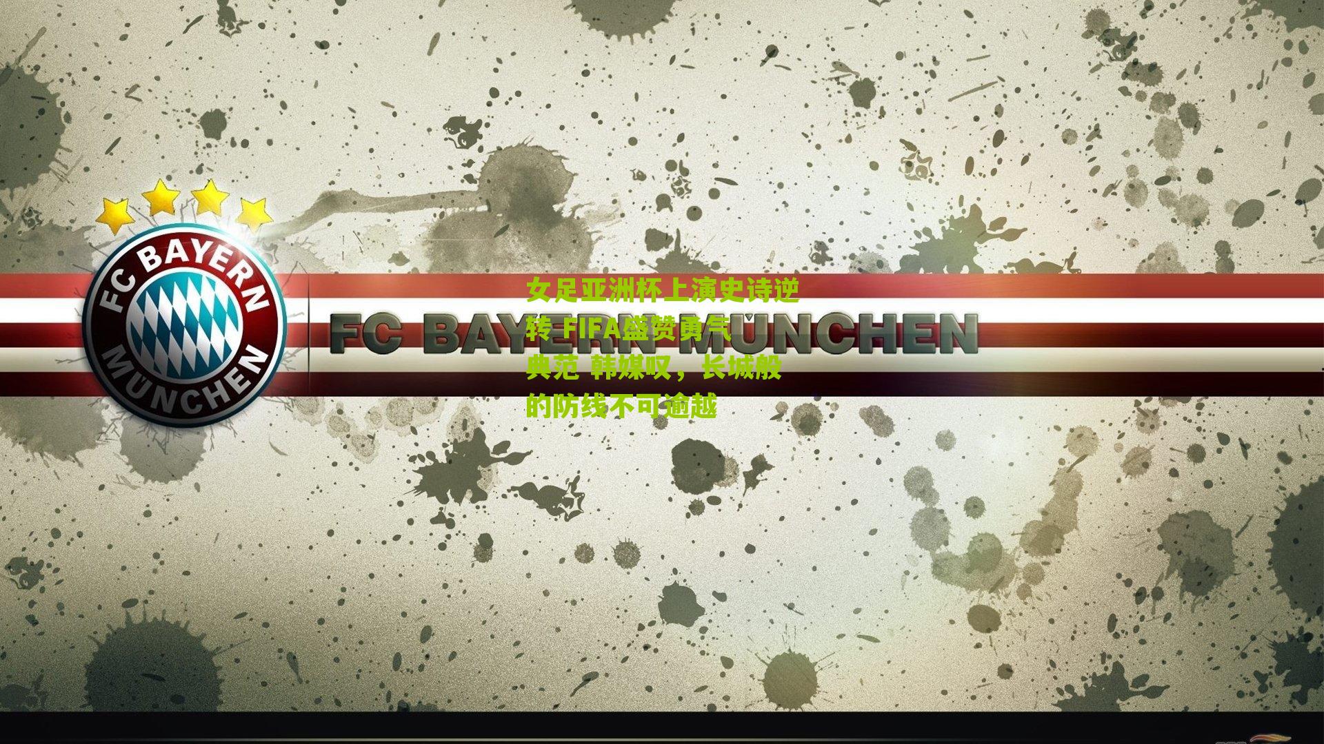 女足亚洲杯上演史诗逆转 FIFA盛赞勇气典范 韩媒叹，长城般的防线不可逾越