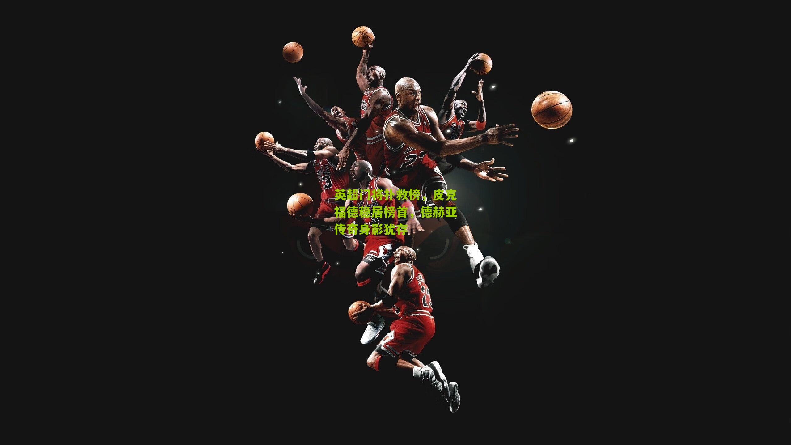 英超门将扑救榜，皮克福德稳居榜首，德赫亚传奇身影犹存