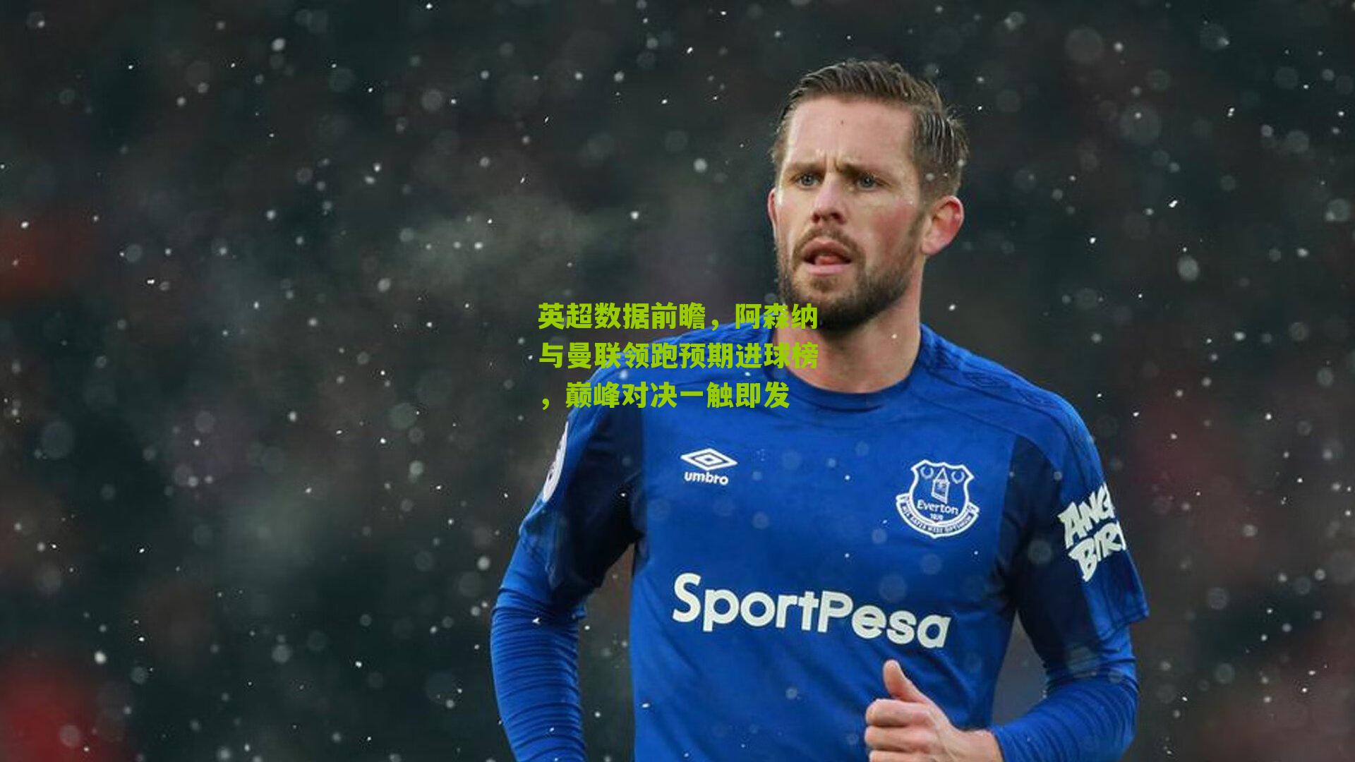 英超数据前瞻，阿森纳与曼联领跑预期进球榜，巅峰对决一触即发