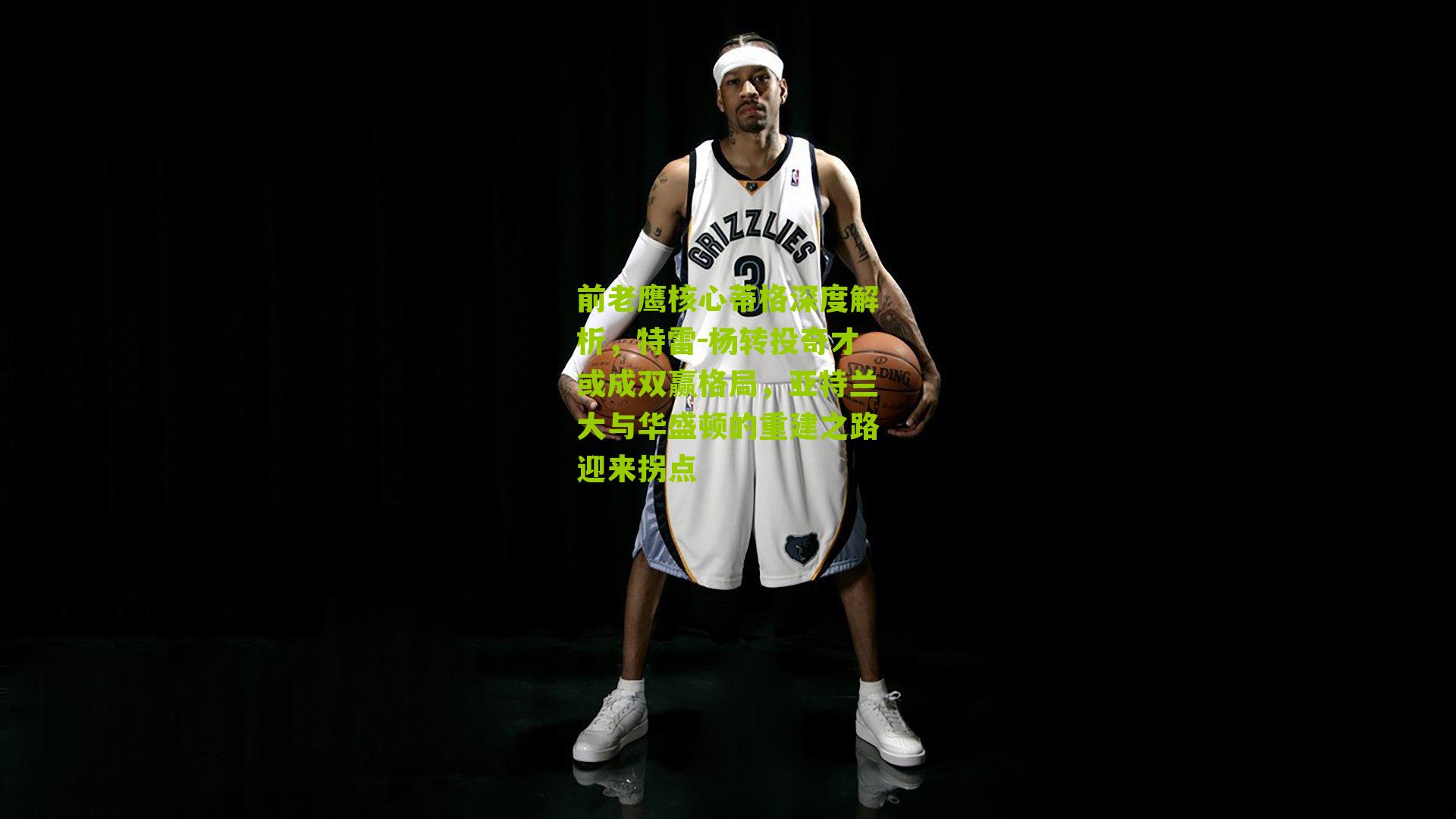 前老鹰核心蒂格深度解析，特雷-杨转投奇才或成双赢格局，亚特兰大与华盛顿的重建之路迎来拐点