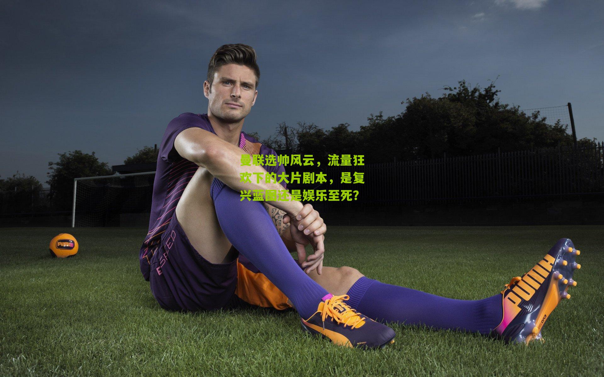 曼联选帅风云，流量狂欢下的大片剧本，是复兴蓝图还是娱乐至死？