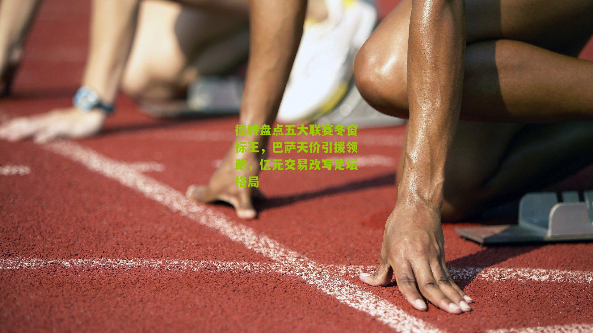 德转盘点五大联赛冬窗标王，巴萨天价引援领跑，亿元交易改写足坛格局