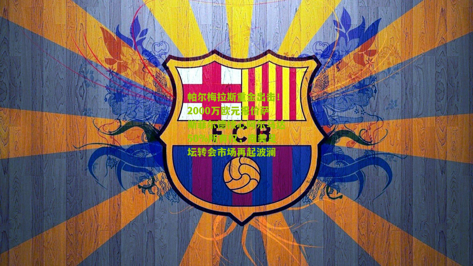 帕尔梅拉斯重金出击！2000万欧元报价萨斯菲尔德核心阿尔马达50%所有权，南美足坛转会市场再起波澜