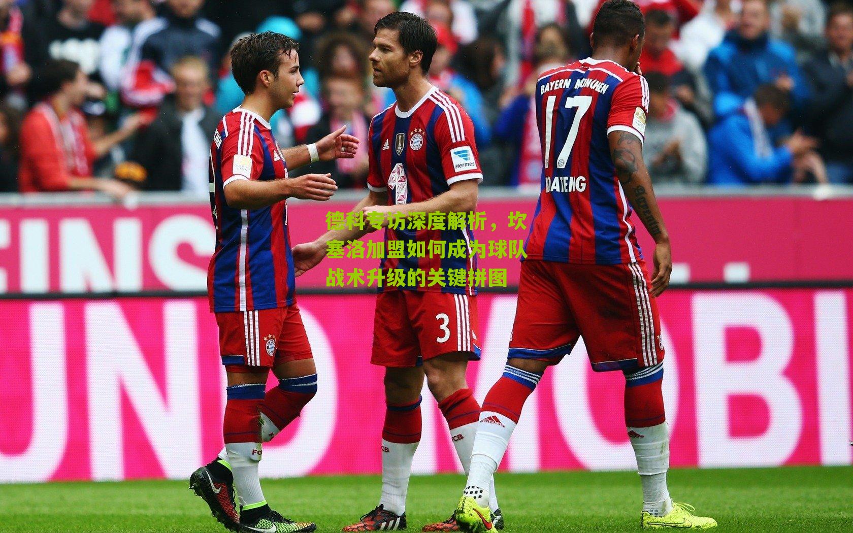 德科专访深度解析，坎塞洛加盟如何成为球队战术升级的关键拼图